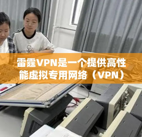 雷霆VPN是一个提供高性能虚拟专用网络（VPN）服务的公司，旨在保护用户隐私、安全并绕过地区限制。以下是对雷霆VPN的详细分析，帮助您做出明智的选择