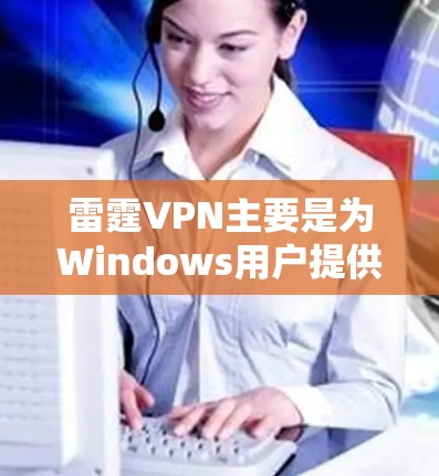 雷霆VPN主要是为Windows用户提供服务,目前并没有官方的安卓版本。不过,你可以使用以下方法来在安卓设备上使用雷霆VPN 雷霆VPN主要是为Windows用户提供服务,目前并没有官方的安卓版本。不过,你可以使用以下方法来在安卓设备上使用雷霆VPN