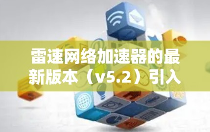 雷速网络加速器的最新版本(v5.2)引入了诸多新功能和改进,显著提升了其网络性能和适用性。以下是该版本的主要更新亮点 雷速网络加速器的最新版本(v5.2)引入了诸多新功能和改进,显著提升了其网络性能和适用性。以下是该版本的主要更新亮点