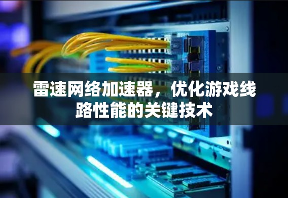 雷速网络加速器,优化游戏线路性能的关键技术 雷速网络加速器,优化游戏线路性能的关键技术
