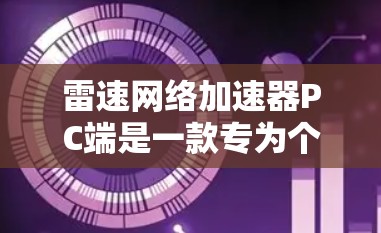 雷速网络加速器PC端是一款专为个人用户和企业用户设计的网络优化工具，旨在通过智能算法分析网络状况，选择最优路由和端口，显著提升网络连接速度和稳定性。以下是使用雷速网络加速器PC端的详细步骤
