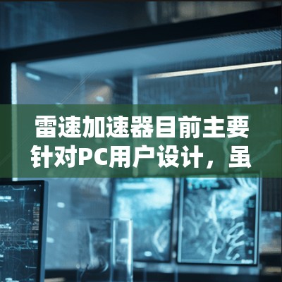 雷速加速器目前主要针对PC用户设计，虽然没有官方的安卓版本，但可能有一些途径可以让你在安卓设备上体验类似的功能。以下是一些可能的方法