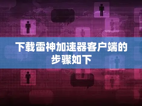 下载雷神加速器客户端的步骤如下 下载雷神加速器客户端的步骤如下