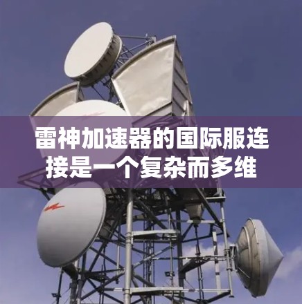 雷神加速器的国际服连接是一个复杂而多维度的话题，涉及分布式计算、网络架构、数据传输和安全等多个方面。以下是对这一主题的详细分析和总结