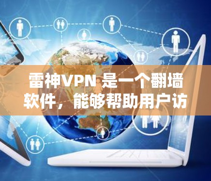 雷神VPN 是一个翻墙软件，能够帮助用户访问被限制的网站。以下是对雷神VPN 的详细分析和使用指南