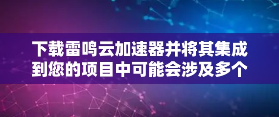 下载雷鸣云加速器并将其集成到您的项目中可能会涉及多个步骤。以下是一个简明的步骤指南,帮助您顺利完成安装和配置 下载雷鸣云加速器并将其集成到您的项目中可能会涉及多个步骤。以下是一个简明的步骤指南,帮助您顺利完成安装和配置