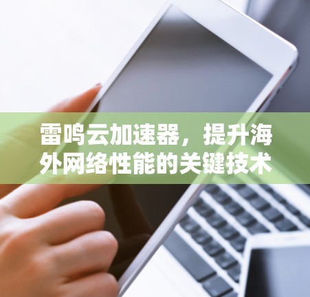 雷鸣云加速器,提升海外网络性能的关键技术 雷鸣云加速器,提升海外网络性能的关键技术