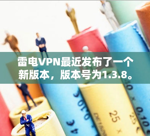 雷电VPN最近发布了一个新版本，版本号为1.3.8。以下是主要的更新内容和改进