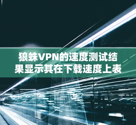 狼蛛VPN的速度测试结果显示其在下载速度上表现优异，尤其是在美国服务器端。而稳定性方面存在一定的问题，尤其是在连接中断的情况下，可能会影响用户体验。以下是对狼蛛VPN速度测试的详细分析