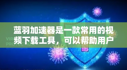 蓝羽加速器是一款常用的视频下载工具，可以帮助用户更快地下载视频内容。不过，关于蓝羽加速器的下载和使用，可能会有一些常见的问题和解决方法