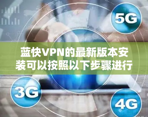 蓝快VPN的最新版本安装可以按照以下步骤进行 蓝快VPN的最新版本安装可以按照以下步骤进行