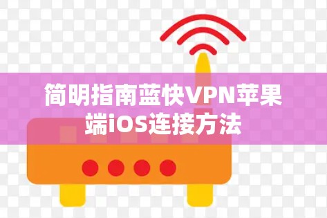 简明指南蓝快VPN苹果端iOS连接方法 简明指南蓝快VPN苹果端iOS连接方法