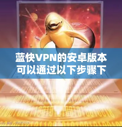 蓝快VPN的安卓版本可以通过以下步骤下载和安装 蓝快VPN的安卓版本可以通过以下步骤下载和安装