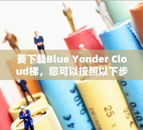 要下载Blue Yonder Cloud梯,您可以按照以下步骤操作 要下载Blue Yonder Cloud梯,您可以按照以下步骤操作