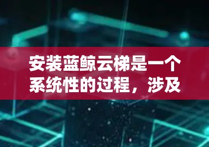 安装蓝鲸云梯是一个系统性的过程,涉及多个阶段和步骤。以下是按照逻辑顺序整理的安装指南 安装蓝鲸云梯是一个系统性的过程,涉及多个阶段和步骤。以下是按照逻辑顺序整理的安装指南