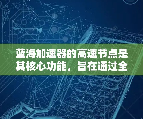 蓝海加速器的高速节点是其核心功能，旨在通过全球分布的服务器加速网络访问。以下是对蓝海加速器高速节点的详细分析