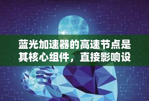 蓝光加速器的高速节点是其核心组件，直接影响设备的性能和应用效果。以下是对其的详细分析