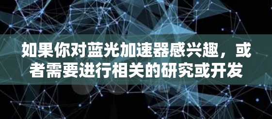 如果你对蓝光加速器感兴趣，或者需要进行相关的研究或开发，可以考虑以下几种可能性
