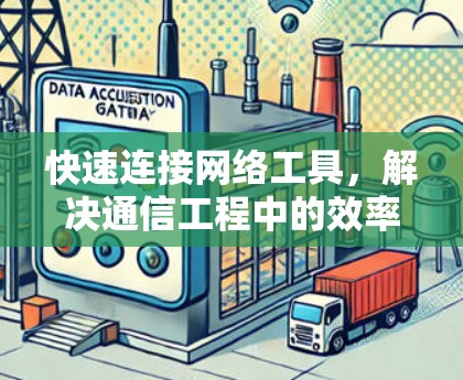 快速连接网络工具,解决通信工程中的效率难题 快速连接网络工具,解决通信工程中的效率难题