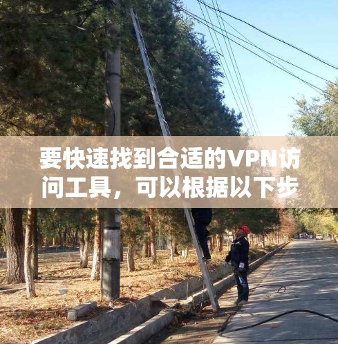 要快速找到合适的VPN访问工具,可以根据以下步骤进行 要快速找到合适的VPN访问工具,可以根据以下步骤进行