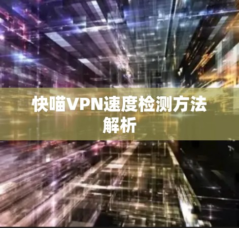快喵VPN速度检测方法解析 快喵VPN速度检测方法解析