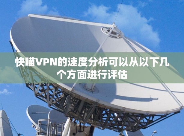 快喵VPN的速度分析可以从以下几个方面进行评估 快喵VPN的速度分析可以从以下几个方面进行评估