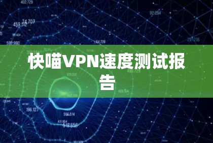 快喵VPN速度测试报告 快喵VPN速度测试报告