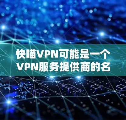 快喵VPN可能是一个VPN服务提供商的名称,但经过查询,快喵VPN并不是一个普遍知名的VPN服务品牌。如果您需要查找该服务的官网入口,建议您通过以下方式 快喵VPN可能是一个VPN服务提供商的名称,但经过查询,快喵VPN并不是一个普遍知名的VPN服务品牌。如果您需要查找该服务的官网入口,建议您通过以下方式