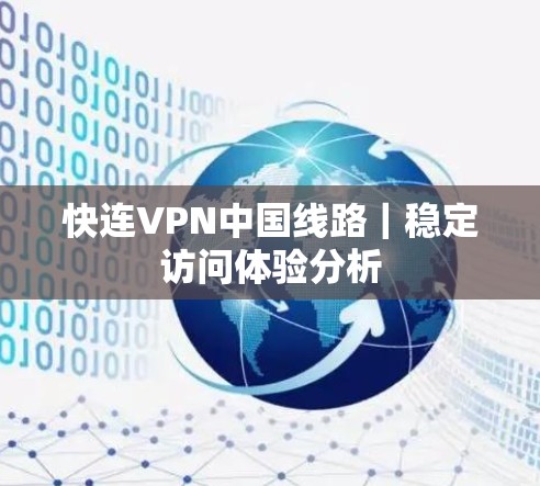 快连VPN中国线路|稳定访问体验分析 快连VPN中国线路|稳定访问体验分析