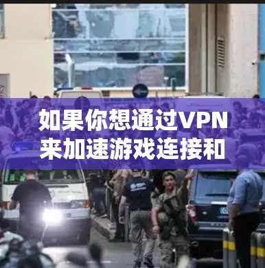 如果你想通过VPN来加速游戏连接和速度,以下是一些关键点和建议 如果你想通过VPN来加速游戏连接和速度,以下是一些关键点和建议