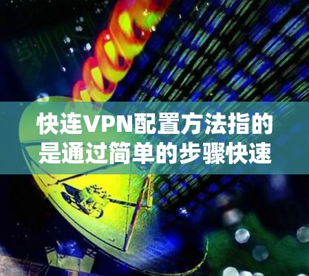 快连VPN配置方法指的是通过简单的步骤快速设置VPN连接,以确保网络安全、保护隐私或绕过地理限制。以下是一些常用的VPN配置方法,适用于Windows、Mac、Android和iOS等操作系统 快连VPN配置方法指的是通过简单的步骤快速设置VPN连接,以确保网络安全、保护隐私或绕过地理限制。以下是一些常用的VPN配置方法,适用于Windows、Mac、Android和iOS等操作系统