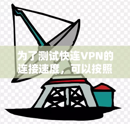 为了测试快连VPN的连接速度,可以按照以下步骤进行 为了测试快连VPN的连接速度,可以按照以下步骤进行