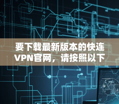要下载最新版本的快连VPN官网，请按照以下步骤操作
