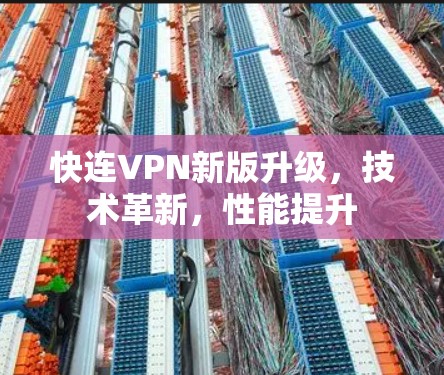 快连VPN新版升级,技术革新,性能提升 快连VPN新版升级,技术革新,性能提升