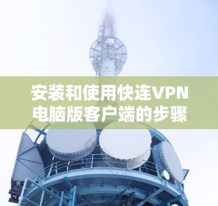 安装和使用快连VPN电脑版客户端的步骤如下