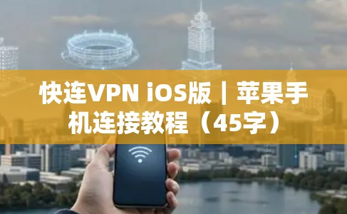 快连VPN iOS版|苹果手机连接教程(45字) 快连VPN iOS版|苹果手机连接教程(45字)