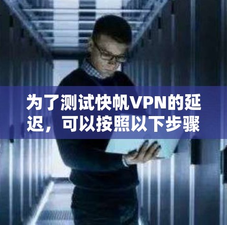 为了测试快帆VPN的延迟,可以按照以下步骤进行 为了测试快帆VPN的延迟,可以按照以下步骤进行