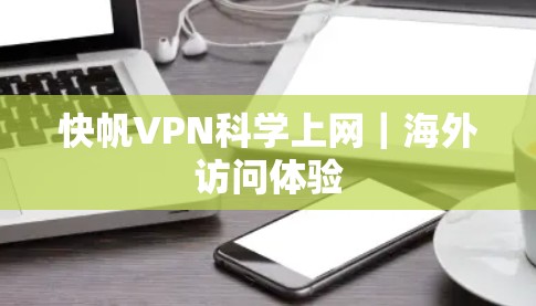 快帆VPN科学上网|海外访问体验 快帆VPN科学上网|海外访问体验