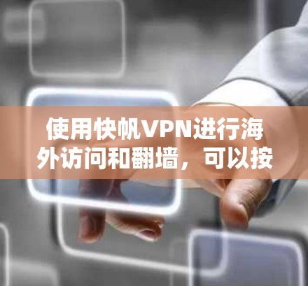 使用快帆VPN进行海外访问和翻墙,可以按照以下步骤进行 使用快帆VPN进行海外访问和翻墙,可以按照以下步骤进行