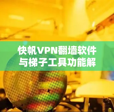 快帆VPN翻墙软件与梯子工具功能解析