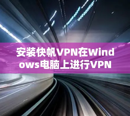 安装快帆VPN在Windows电脑上进行VPN连接的步骤如下 安装快帆VPN在Windows电脑上进行VPN连接的步骤如下