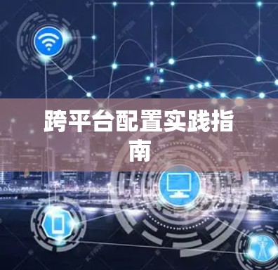 跨平台配置实践指南 跨平台配置实践指南