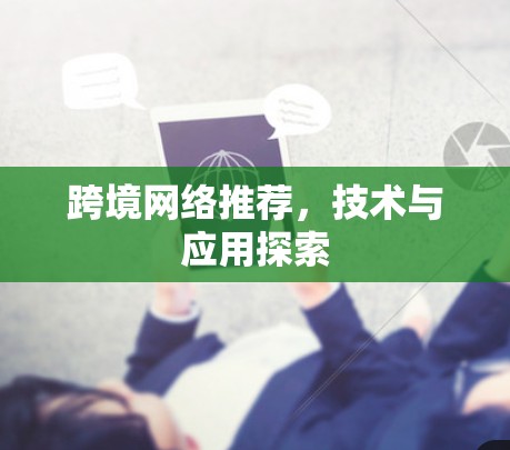 跨境网络推荐,技术与应用探索 跨境网络推荐,技术与应用探索