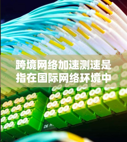 跨境网络加速测速是指在国际网络环境中,评估和优化跨国数据传输的性能和速度。这通常涉及到广域网(WAN)或互联网的测速、分析和优化,以确保数据在不同国家或地区之间的传输效率最大化 跨境网络加速测速是指在国际网络环境中,评估和优化跨国数据传输的性能和速度。这通常涉及到广域网(WAN)或互联网的测速、分析和优化,以确保数据在不同国家或地区之间的传输效率最大化