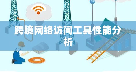 跨境网络访问工具性能分析