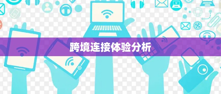 跨境连接体验分析 跨境连接体验分析