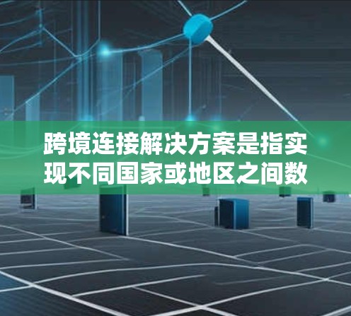 跨境连接解决方案是指实现不同国家或地区之间数据、通信、物流等的高效、安全连接的技术和方法,广泛应用于国际业务、跨国运输、远程协作等领域。以下是一些常见的跨境连接解决方案及其应用场景 跨境连接解决方案是指实现不同国家或地区之间数据、通信、物流等的高效、安全连接的技术和方法,广泛应用于国际业务、跨国运输、远程协作等领域。以下是一些常见的跨境连接解决方案及其应用场景