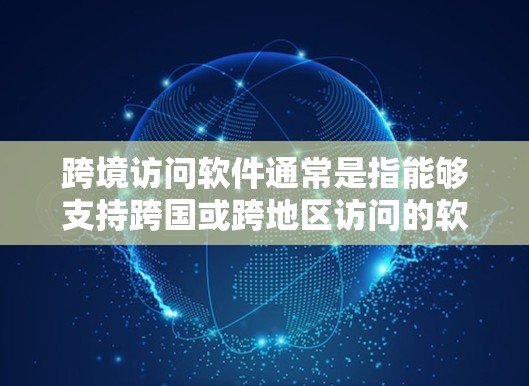 跨境访问软件通常是指能够支持跨国或跨地区访问的软件或服务。这种软件或服务可以帮助用户或企业在不同国家或地区之间进行数据、资源或应用的访问和管理。以下是一些常见的跨境访问软件和技术的示例