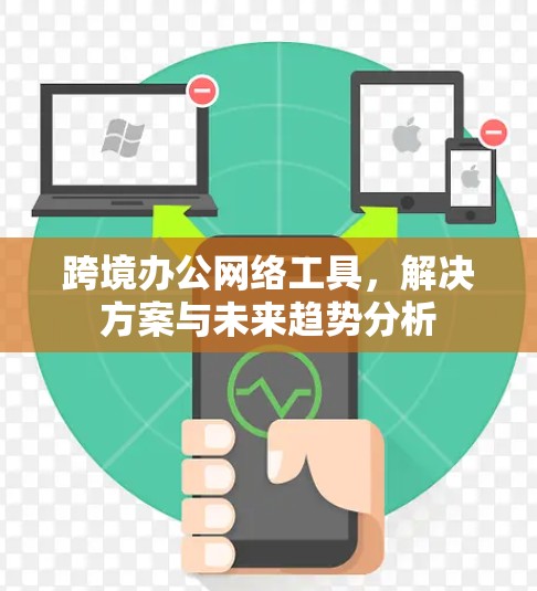 跨境办公网络工具，解决方案与未来趋势分析