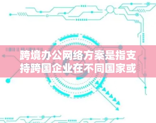 跨境办公网络方案是指支持跨国企业在不同国家或地区办公地点之间进行数据传输和资源共享的网络架构。这种方案通常需要考虑高性能、高可靠性、高安全性和合规性的需求,以确保企业能够高效地进行业务协作和数据交互 跨境办公网络方案是指支持跨国企业在不同国家或地区办公地点之间进行数据传输和资源共享的网络架构。这种方案通常需要考虑高性能、高可靠性、高安全性和合规性的需求,以确保企业能够高效地进行业务协作和数据交互